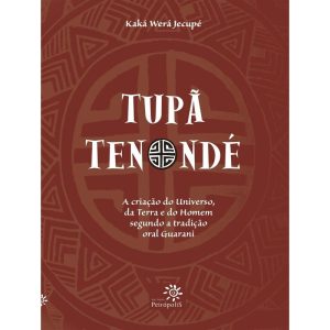 Tupã Tenondé - a Criação Do Universo, Da Terra e Do Homem Segundo a Tradição Oral Guarani
